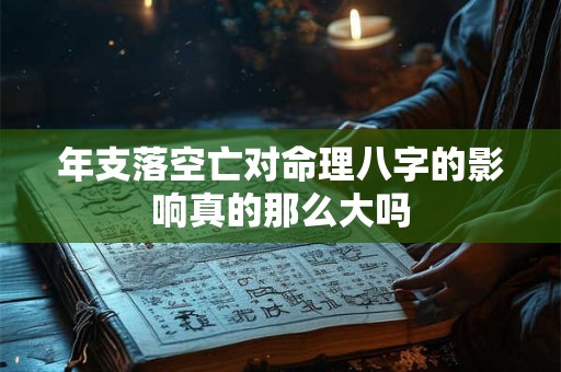 年支落空亡对命理八字的影响真的那么大吗