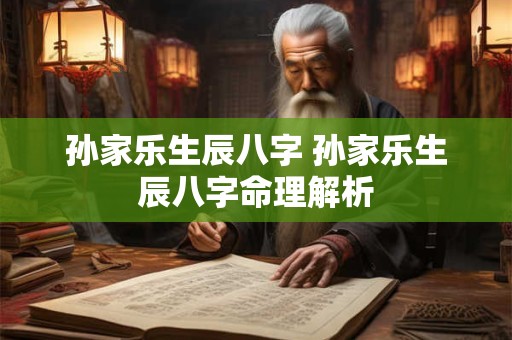 孙家乐生辰八字 孙家乐生辰八字命理解析
