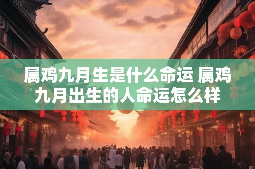属鸡九月生是什么命运 属鸡九月出生的人命运怎么样