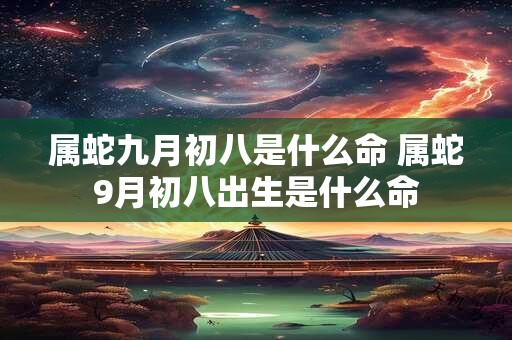 属蛇九月初八是什么命 属蛇9月初八出生是什么命