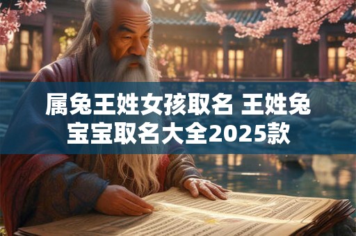 属兔王姓女孩取名 王姓兔宝宝取名大全2025款
