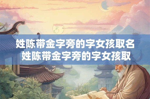 姓陈带金字旁的字女孩取名 姓陈带金字旁的字女孩取名有哪些