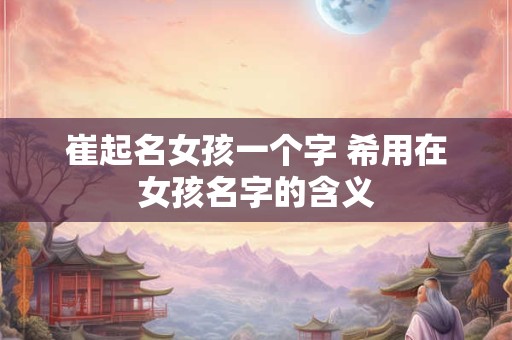崔起名女孩一个字 希用在女孩名字的含义