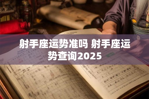 射手座运势准吗 射手座运势查询2025