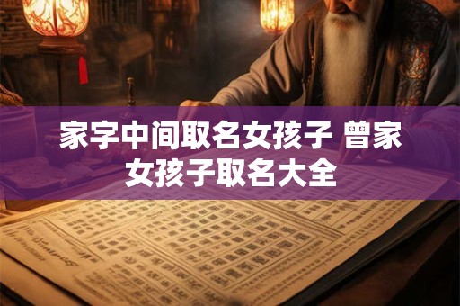 家字中间取名女孩子 曾家女孩子取名大全