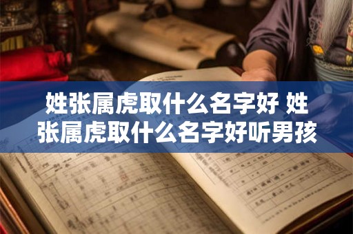 姓张属虎取什么名字好 姓张属虎取什么名字好听男孩