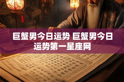 巨蟹男今日运势 巨蟹男今日运势第一星座网