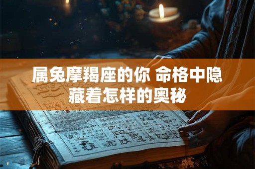 属兔摩羯座的你 命格中隐藏着怎样的奥秘