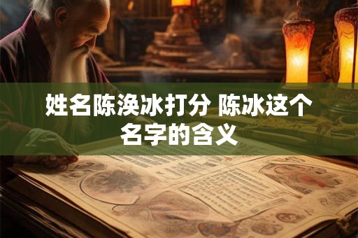 姓名陈涣冰打分 陈冰这个名字的含义