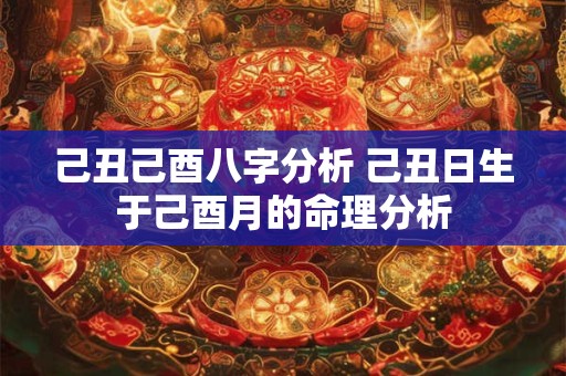 己丑己酉八字分析 己丑日生于己酉月的命理分析