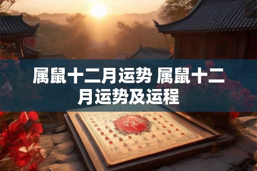属鼠十二月运势 属鼠十二月运势及运程