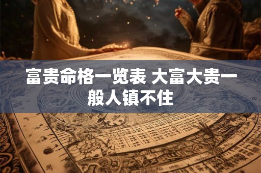 富贵命格一览表 大富大贵一般人镇不住