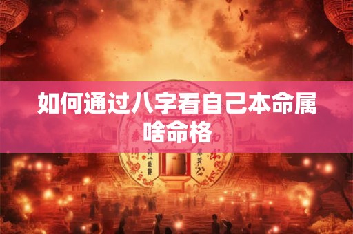 如何通过八字看自己本命属啥命格