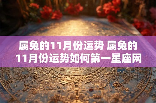 属兔的11月份运势 属兔的11月份运势如何第一星座网