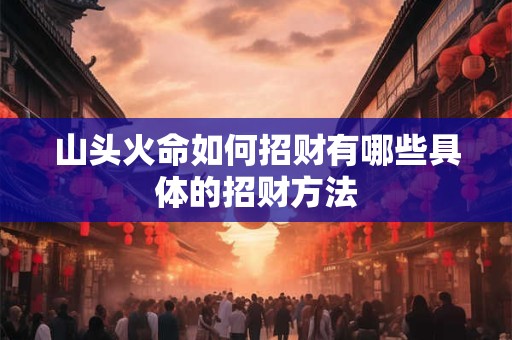山头火命如何招财有哪些具体的招财方法