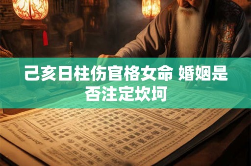 己亥日柱伤官格女命 婚姻是否注定坎坷