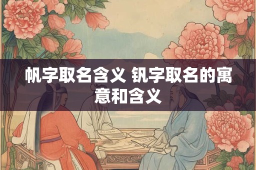 帆字取名含义 钒字取名的寓意和含义