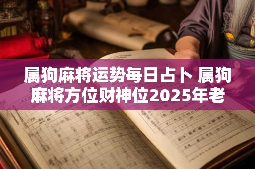 属狗麻将运势每日占卜 属狗麻将方位财神位2025年老黄历