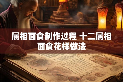 属相面食制作过程 十二属相面食花样做法 属相面食制作过程 十二属相面食花样做法