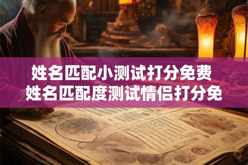 姓名匹配小测试打分免费 姓名匹配度测试情侣打分免费 姓名匹配小测试打分免费 姓名匹配度测试情侣打分免费
