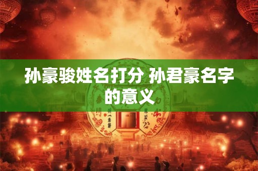孙豪骏姓名打分 孙君豪名字的意义