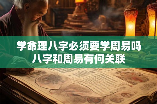 学命理八字必须要学周易吗八字和周易有何关联