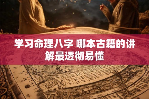 学习命理八字 哪本古籍的讲解最透彻易懂
