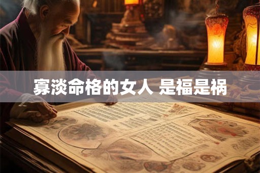 详细阅读:寡淡命格的女人 是福是祸 寡淡命格的女人 是福是祸