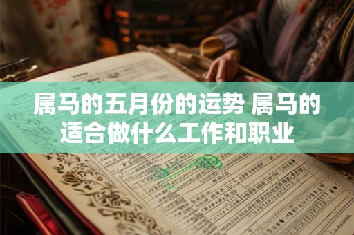 属马的五月份的运势 属马的适合做什么工作和职业 属马的五月份的运势 属马的适合做什么工作和职业