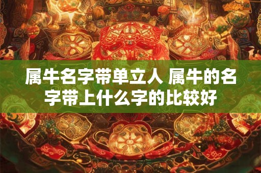 属牛名字带单立人 属牛的名字带上什么字的比较好