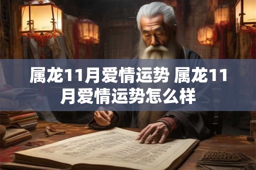 属龙11月爱情运势 属龙11月爱情运势怎么样