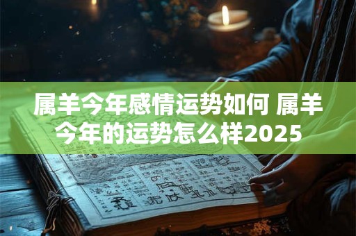 属羊今年感情运势如何 属羊今年的运势怎么样2026