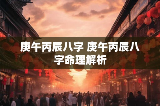 庚午丙辰八字 庚午丙辰八字命理解析