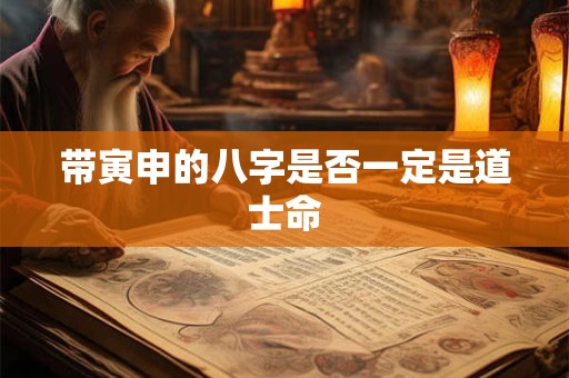 带寅申的八字是否一定是道士命