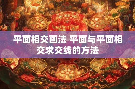 平面相交画法 平面与平面相交求交线的方法 平面相交画法 平面与平面相交求交线的方法