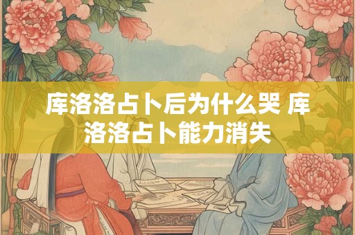 库洛洛占卜后为什么哭 库洛洛占卜能力消失