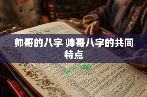 帅哥的八字 帅哥八字的共同特点