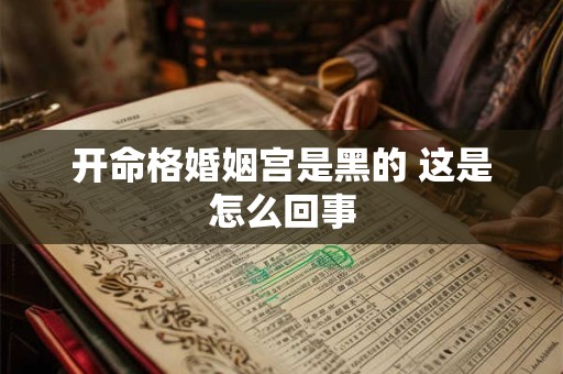 开命格婚姻宫是黑的 这是怎么回事 开命格婚姻宫是黑的 这是怎么回事