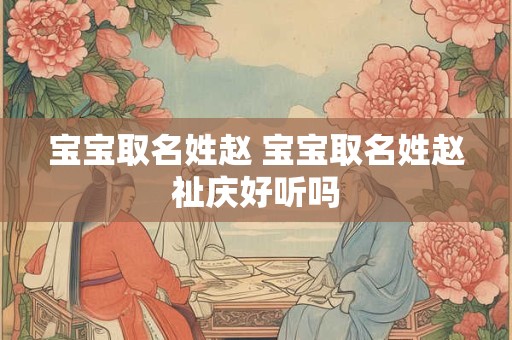 宝宝取名姓赵 宝宝取名姓赵祉庆好听吗
