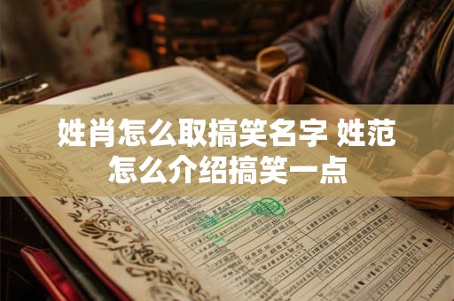 姓肖怎么取搞笑名字 姓范怎么介绍搞笑一点