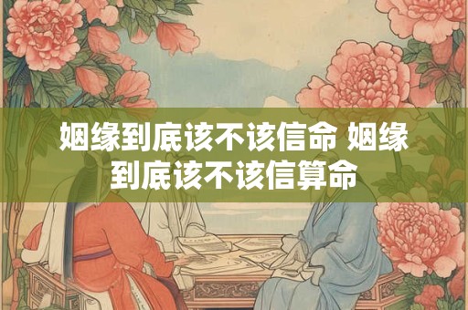 姻缘到底该不该信命 姻缘到底该不该信算命