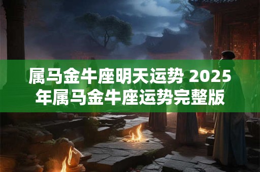 属马金牛座明天运势 2025年属马金牛座运势完整版