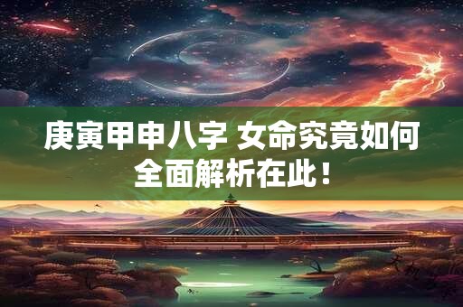 详细阅读:庚寅甲申八字 女命究竟如何全面解析在此! 庚寅甲申八字 女命究竟如何全面解析在此!