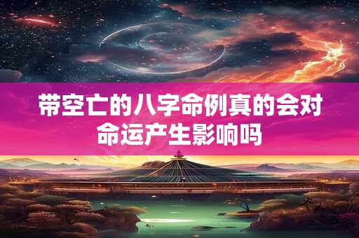 带空亡的八字命例真的会对命运产生影响吗