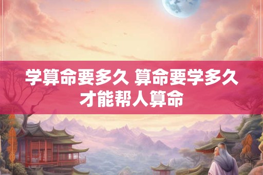 学算命要多久 算命要学多久才能帮人算命