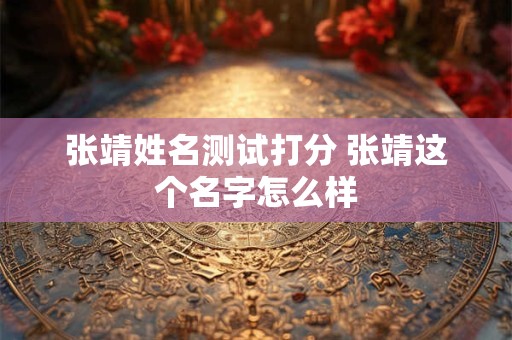 张靖姓名测试打分 张靖这个名字怎么样