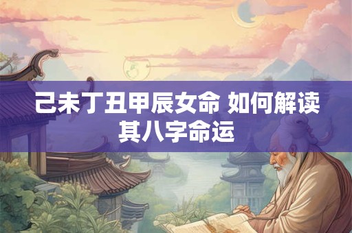 己未丁丑甲辰女命 如何解读其八字命运