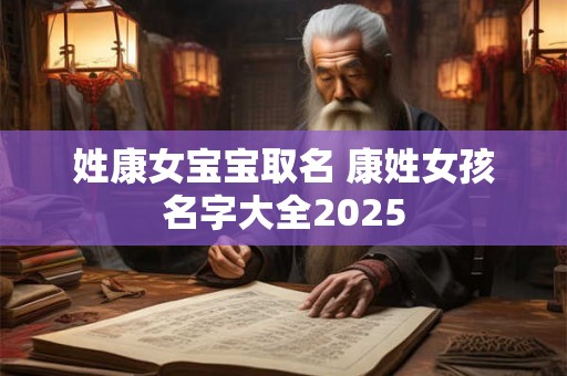 姓康女宝宝取名 康姓女孩名字大全2025