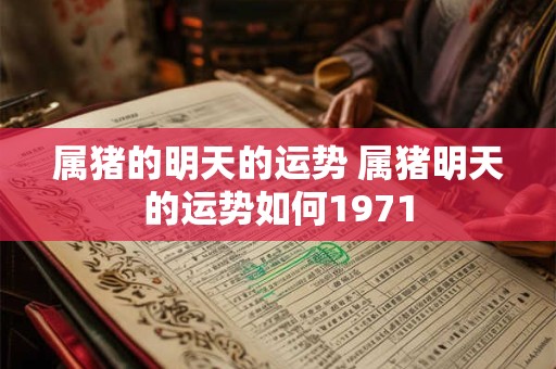 属猪的明天的运势 属猪明天的运势如何1971