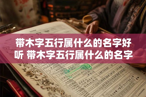 带木字五行属什么的名字好听 带木字五行属什么的名字好听女孩
